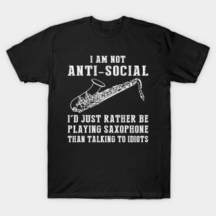 i am not anti social i'd just rather be playing saxophone than talking to idiots T-Shirt